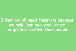 whoneedsfeminism:  I feel we all need feminism