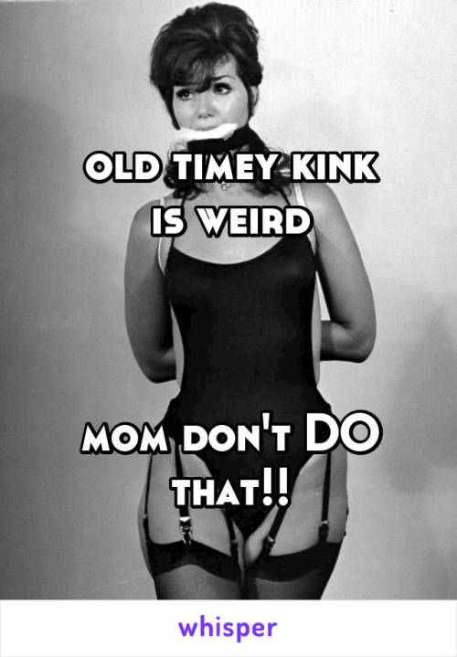 old timey kink is weird mom don’t DO that!!