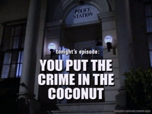 tonights-episode: tonight’s episode: YOU PUT THE CRIME IN THE COCONUT