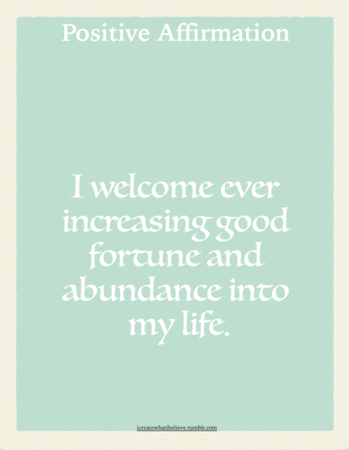 icreatewhatibelieve: I welcome ever increasing good fortune and abundance into my life.