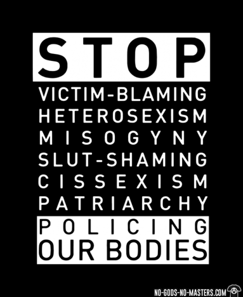 Stop victim-blaming, heterosexism, misogyny, slut-shaming, cissexism, patriarchy, policing our bodie