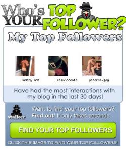 My Biggest Fansladsbylads who has viewed my blog 1480 times!lesinnocents who has viewed my blog 5466 times!petersexgay who has viewed my blog 735 times! Want to find your Biggest Fans? Give it a try!Find Your Top Follower, Go Here - http://bit.ly/topViewr