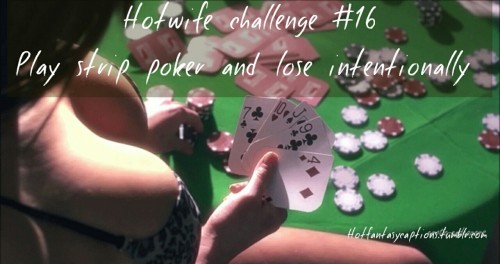 hotfantasycaptions:Hotfantasycaptions.tumblr.com Hotwife challenge #16Play strip poker and lose inte