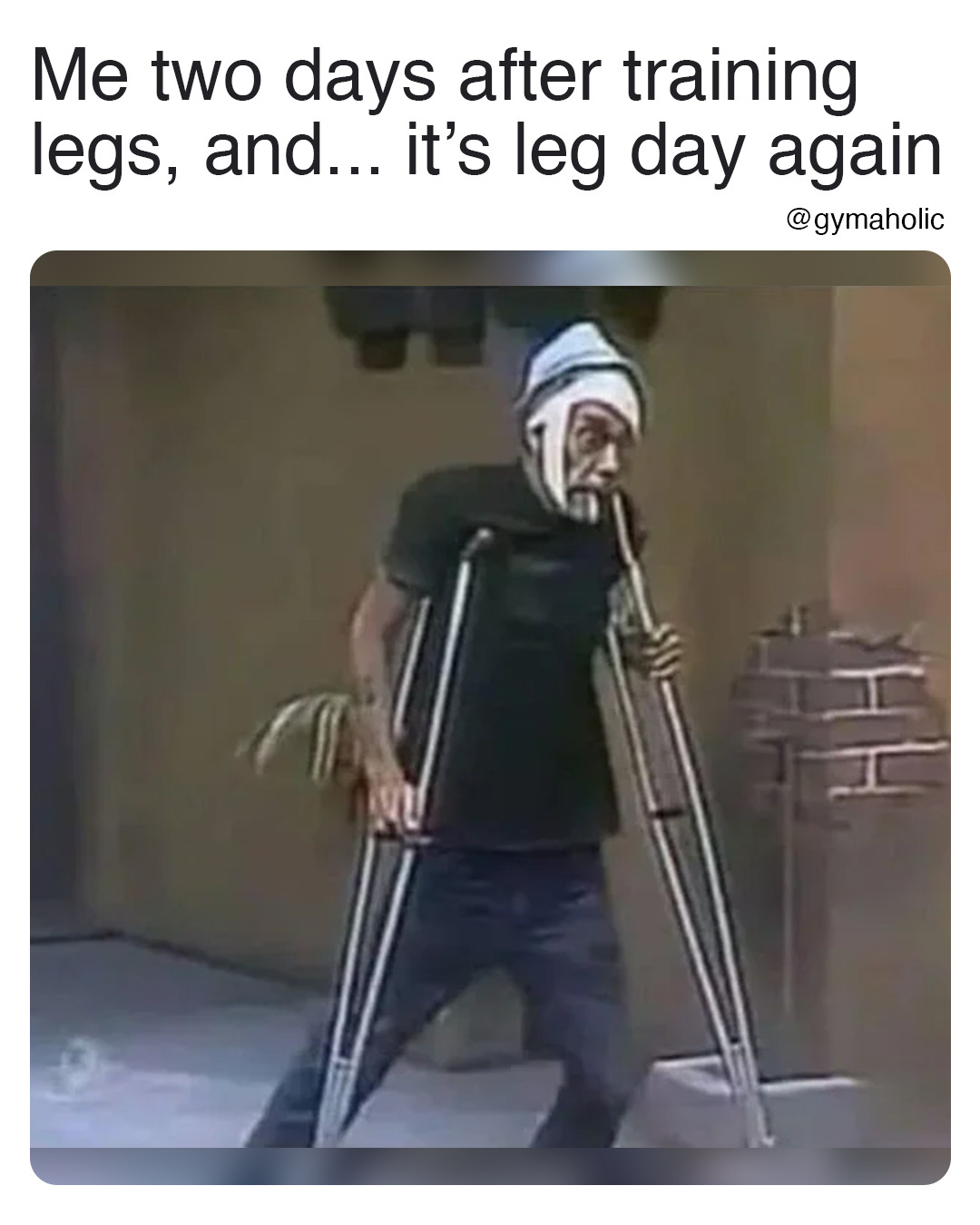 Me two days after training legs, and… it’s leg day again