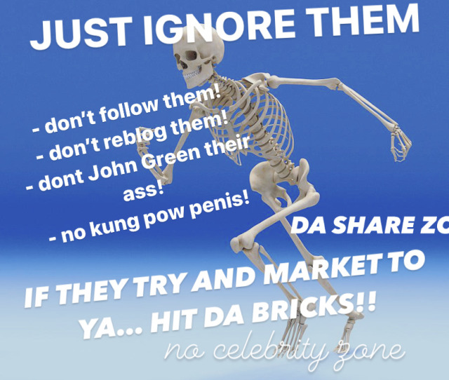 a skeleton on a blue background, running. it says in white text: "just ignore them! don't follow them, don't reblog them, don't John Green their ass! no kung pow penis! da share zone. IF THEY TRY AND MARKET TO YA... HIT THE BRICKS! no celebrity zone"