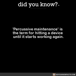 did-you-kno:  ‘Percussive maintenance’ is  the term for hitting a device  until it starts working again.  Source