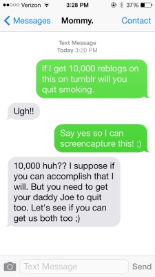 reality-reenactment:  This is more then me just asking for reblogs, this is asking to save my moms life. I want my mom to see me walk down that aisle, I want her to meet my kids. I want her to be at my graduation cheering me on. I understand smoking doesn
