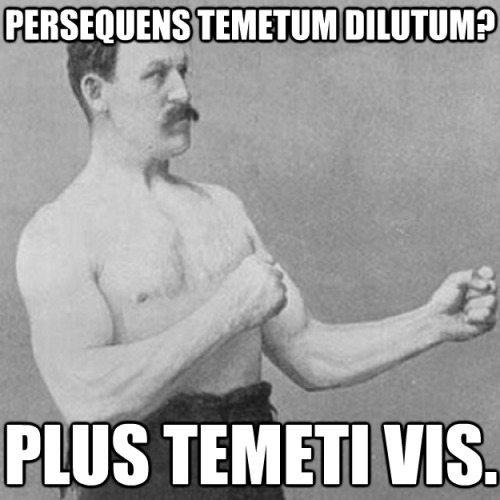 Persequens temetum dilutum?Plus temeti vis. A Chaser?You mean more liquor.