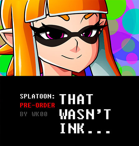 witchking00:    SPLATOON: THAT WASN’T INK… PRE-ORDERGET THE PRE-ORDER NOW AND