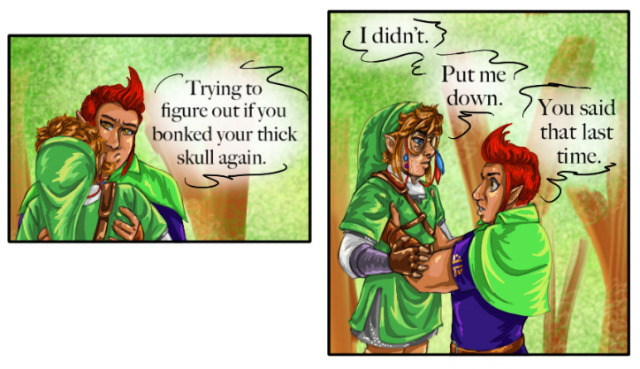 [Image Description: A 6 panel full-color Legend of Zelda AU comic “Linked Spirit”. Panel 1: Groose looks skeptically at Sky, while lifting aer up by the armpits. He says, “I’m trying to figure out if you bonked your thick skull again” Panel 2: Sky glares at Groose saying “I didn’t. Put me down.” Groose looks slightly irritated, continuing to hold Sky. He says “You said that last time” Panel 3: Hero’s Spirit waves a hand between Groose and Sky, in front of their faces, amused. Sky looks confused and frustrated, pouting, while Groose continues obliviously: “You don’t usually name things after yourself. That’s my thing anyway” Panel 4: Hero’s appearance changes briefly to look similar to Twilight Princess’s Link, saying “I don’t think he can see me,” with a lightly curious look. Sky looks at them slightly deadpan, with one eyebrow raised. “No kidding” ae say. Groose asks Sky “You sure you’re okay?” Panel 5: Sky leans back in Groose’s hold. He looks at him with a light glare and a smile, saying “I’m Fine” Groose, looking unimpressed, replies “Your hand’s shaking.” Sky: “It does that.” Groose: “Headache?” Sky: “Only you” (a heart is in place of a period). Panel 6: Groose announces “Great! let’s go home!” Hero’s Spirit laughs in the background while Groose flips Sky over his shoulder. Groose smiles cheerfully, while Sky kicks and glares, his glasses falling off his face being hanging by the cord. Sky yells “Groose” in protest, then “I’m going to put glue in your hair gel!” End ID]First- 2 - 3 - 4 - 5 - 6^ #linked spirit #LS Heros Spirit #LS Groose#LS Sky #linked spirit au  #linked spirit comic #loz #legend of zelda  #multi link au