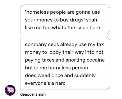 adventures-in-poor-planning:adventures-in-poor-planning:“oh homeless people are just gonna use your money to buy drugs” and? and?? the government uses my tax money to buy bombs and cops, you think I care if someone in a shitty situation uses