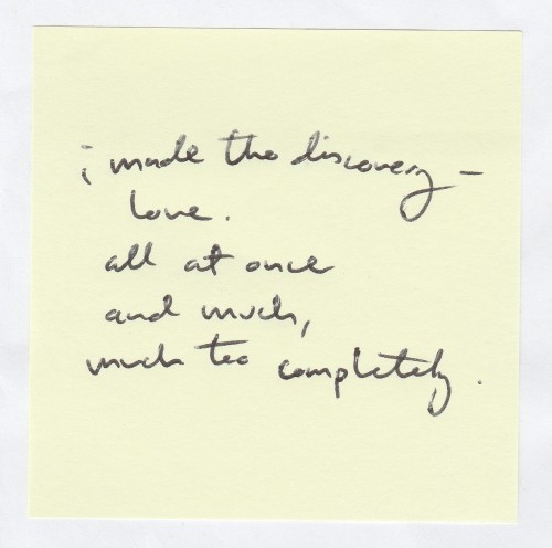 I made the discovery - love. All at once and much, much too completely // Tennessee Williams.