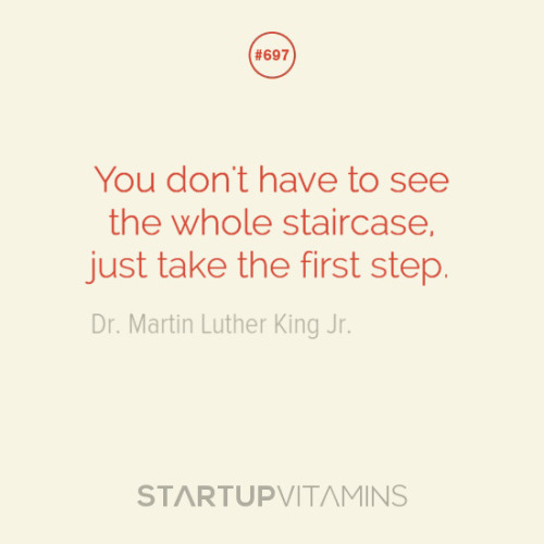 startupvitamins:“You don’t have to see the whole staircase, just take the first step.” - Dr. Martin Luther King Jr. 