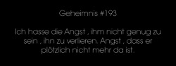 das-geheimnis:  Ich hasse die Angst , ihm nicht genug zu sein , ihn zu verlieren. Angst , dass er plötzlich nicht mehr da ist.