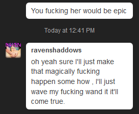 ravenshaddows:  when people ask me to do collabs with other boys.Like, are you going to pay for it to happen? You gonna pay us for our time and energy and traveling expenses? You gonna pay for the final product?Or are you a fat lazy ass that expects us
