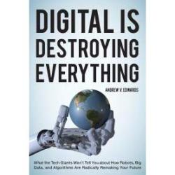 Digital is destroying everything : what the tech giants won’t tell you about how robots, big data, and algorithms are radically remaking your future Andrew V. Edwards 1956- Lanham : Rowman & Littlefield 2015