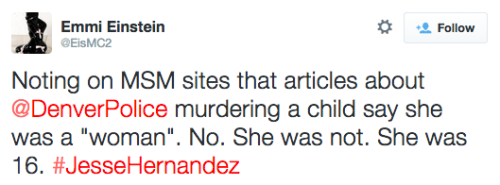 socialjusticekoolaid:  (1/27/15): The police have done it again. They have taken the life on another unarmed teenager, this time a 16-year old girl by the name of Jesse Hernandez. After shooting her multiple times, they dragged her lifeless body out