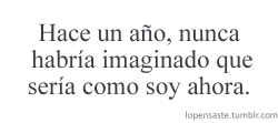 barbarihuis:  vestidodelunares:  mierdafacilona:  nunca-te-detengas:  sin embargo, estoy feliz con lo que soy :)  yo no :)  yo cambié demasiado, creo que para mal, ya que no parezco yo, en lo más mínimo:c  pero yo encuentro que cambie para bien!