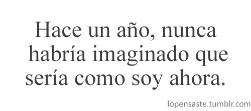barbarihuis:  vestidodelunares:  mierdafacilona:  nunca-te-detengas:  sin embargo, estoy feliz con lo que soy :)  yo no :)  yo cambié demasiado, creo que para mal, ya que no parezco yo, en lo más mínimo:c  pero yo encuentro que cambie para bien!