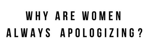itssierrabrooke:huffingtonpost:Studies show that women apologize more than men, often for perfectly 