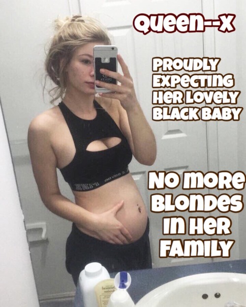 cuckieboy:queen–x is proudly carrying her black baby …. there’ll be no more blondes in her family.