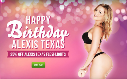 Happy Birthday Alexis Texas!Get 25% Off Her Signature Fleshlights and Free Shipping over $60!Check i