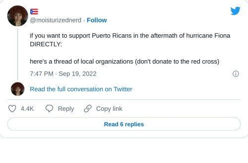 if you want to support Puerto Ricans in the aftermath of hurricane Fiona DIRECTLY:
here's a thread of local organizations (don't donate to the red cross)
— 🇵🇷 (@moisturizednerd) September 19, 2022