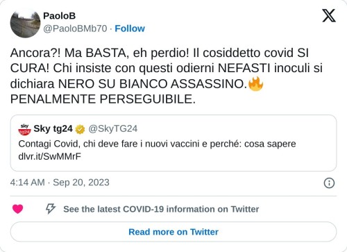 Ancora?! Ma BASTA, eh perdio! Il cosiddetto covid SI CURA! Chi insiste con questi odierni NEFASTI inoculi si dichiara NERO SU BIANCO ASSASSINO.🔥 PENALMENTE PERSEGUIBILE. https://t.co/NklvHUapp8  — PaoloB (@PaoloBMb70) September 20, 2023