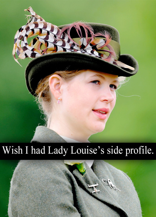 “wish i had lady louise’s side profile” - Submitted by Anonymous