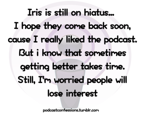 “Iris is still on hiatus … I hope they come back soon, cause I really liked the podcast. But 