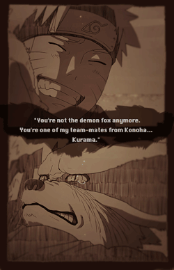  "You're not the demon fox anymore. You're one of my team-mates from Konoha..Kurama." -Naruto x     