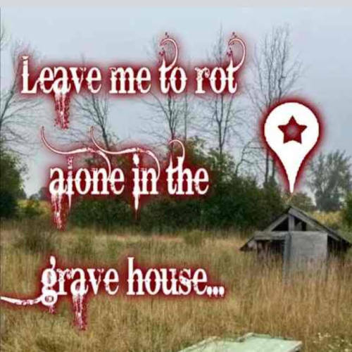 Leave Me To Rot Alone, Ill Be Here For Now. Leave Me To Rot Alone In The Grave House...