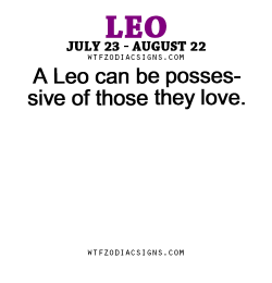 wtfzodiacsigns:  A Leo can be possessive of those they love. - WTF Zodiac Signs Daily Horoscope!  