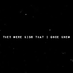  They were kids that I once knew                 