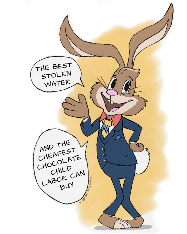 The nestlé rabbit mascot in a corporate suit version of his usual clothes. He's cheerfully saying "The best stolen water, and the cheapest chocolate child labor can buy"