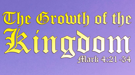 The Growth of the Kingdom (Mark 4:21-34)