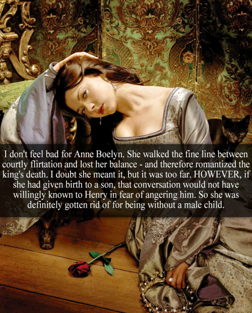 falconqueen:royal-confessions:“I don’t feel bad for Anne Boelyn. She walked the fine lin