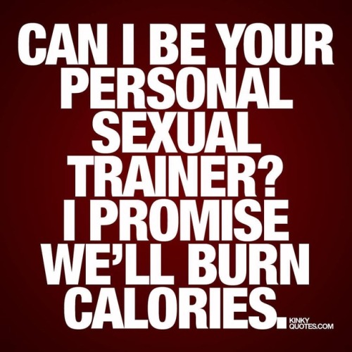 kinkyquotes: Can I be your personal sexual trainer? I promise we’ll burn calories.   Like and tag yo