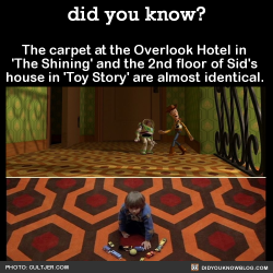 did-you-kno:  The carpet at the Overlook Hotel in ‘The Shining’ and the 2nd floor of Sid’s house in ‘Toy Story’ are almost identical.  Source