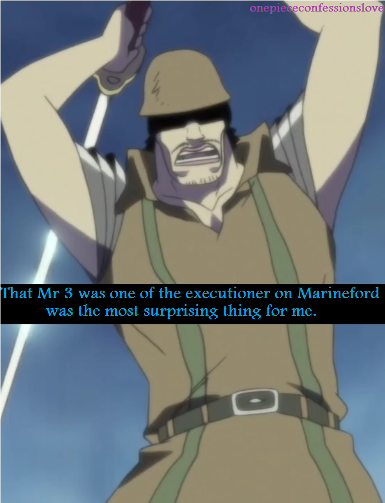 That Mr. 3 was one of the executioner on Marineford was the most surprising thing for me. Confession by Anonymous.