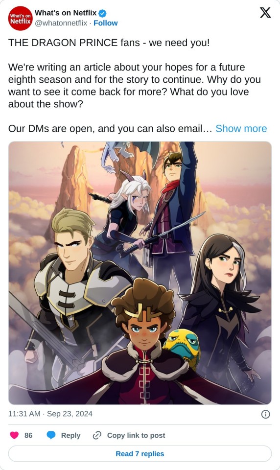 THE DRAGON PRINCE fans - we need you!
We're writing an article about your hopes for a future eighth season and for the story to continue. Why do you want to see it come back for more? What do you love about the show?
Our DMs are open, and you can also emailโฆ pic.twitter.com/Kn4FLyZLKR
โ What's on Netflix (@whatonnetflix) September 23, 2024