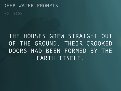 dycefic:deepwaterwritingprompts:Text: The houses grew straight out of the ground. Their crooked door