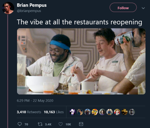 closet-keys:[ID: Tweet by @brianpempus reading “The vibe at all the restaurants reopening” followed 