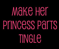 inappropriate-gentleman:Make her Princess Parts Tingle