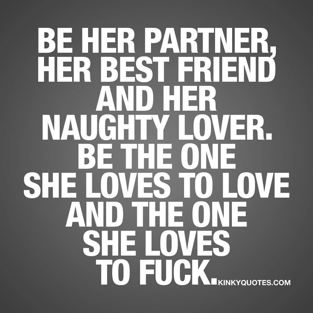 kinkyquotes:  Be her partner, her best friend and her naughty lover. Be the one she