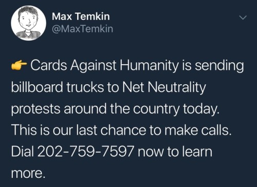 chartier:  👉 Cards Against Humanity is sending billboard trucks to Net Neutrality protests around the country today. This is our last chance to make calls. Dial 202-759-7597 now to learn more.