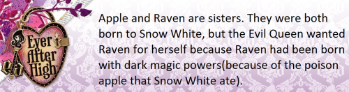 theeverafterheadcanons:  Apple and Raven are sisters. They were both born to Snow White, but the Evil Queen wanted Raven for herself because Raven had been born with dark magic powers( because of the poison apple that Snow White ate). The Evil Queen got