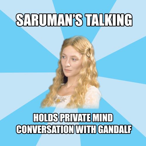 celebrimbored:Disapproving Galadriel: Saruman’s Talking; Holds Private Mind Conversation with Gandal