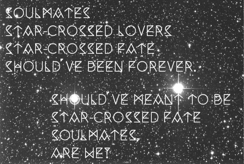 Soulmates/Star-crossed lovers/Star-crossed fate/Should&rsquo;ve been forever.// Should&rsquo;ve mean