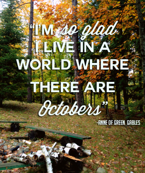 “I’m so glad I live in a world where there are Octobers”- Anne of Green Gables